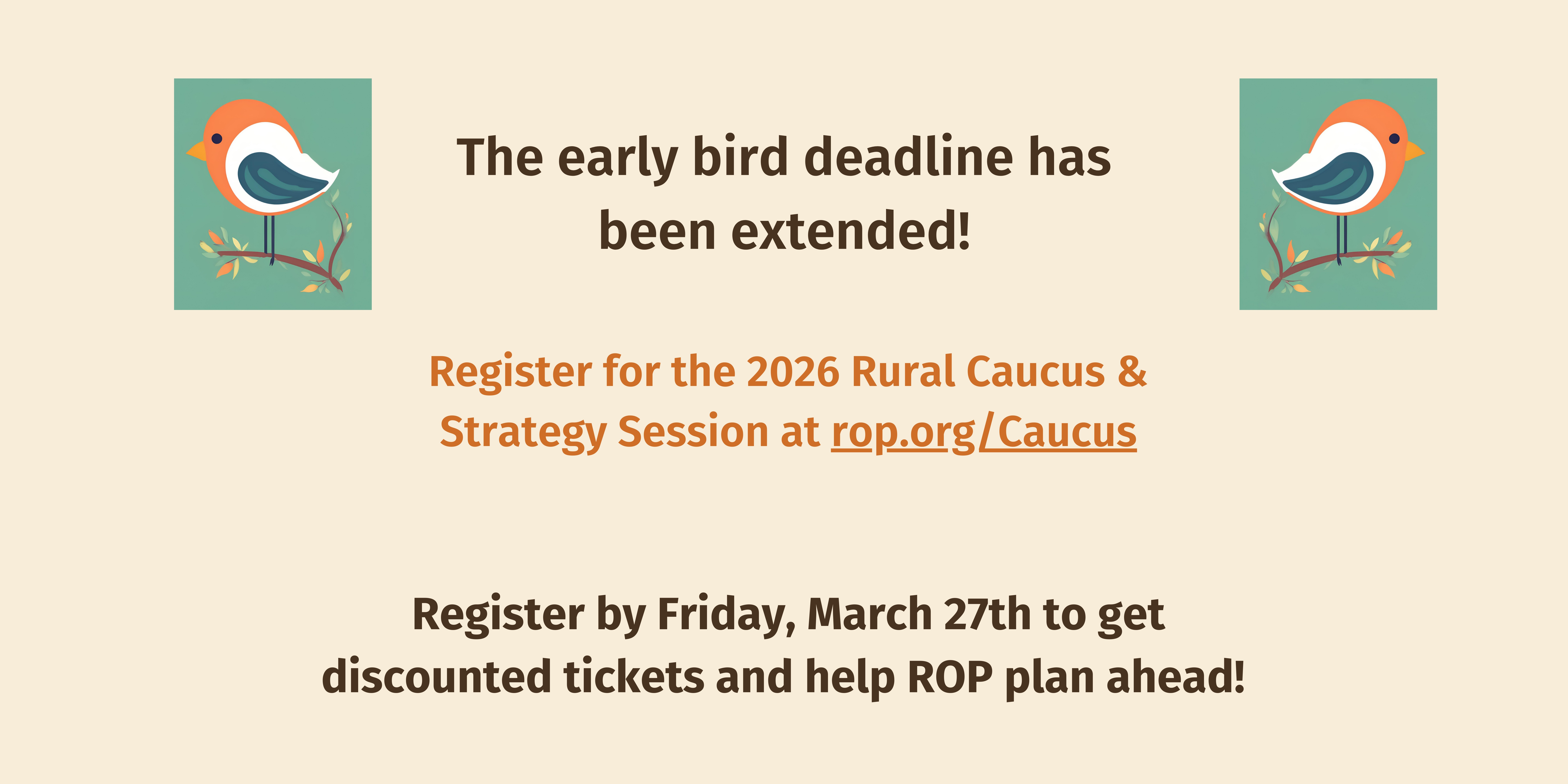 Banner with the following text: The early bird deadline has been extended! Register for the 2026 Rural Caucus and Strategy session at rop.org/caucus. Register by Friday, March 27th to get discounted tickets to help ROP plan ahead!